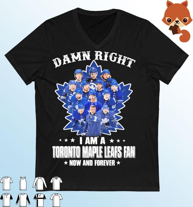 Official Damn right I am a Toronto Maple Leafs fan now and forever shirt,  hoodie, sweater, long sleeve and tank top