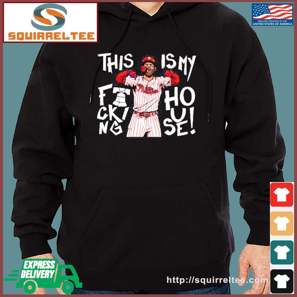 Bryce Harper This Is my fucking house shirt, hoodie, sweater, long