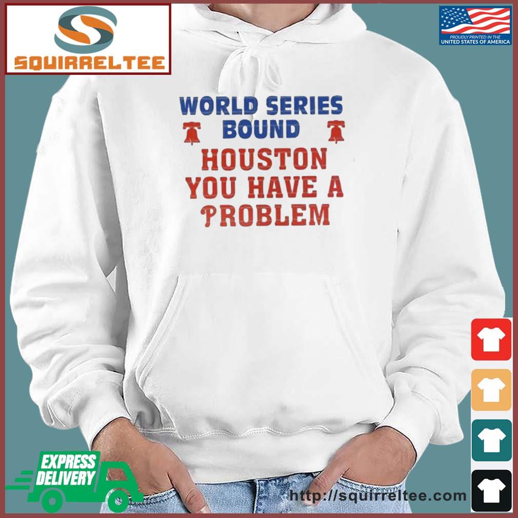 Philadelphia Phillies World Series Bound Houston You Have A Problem Shirt,  hoodie, sweater, long sleeve and tank top