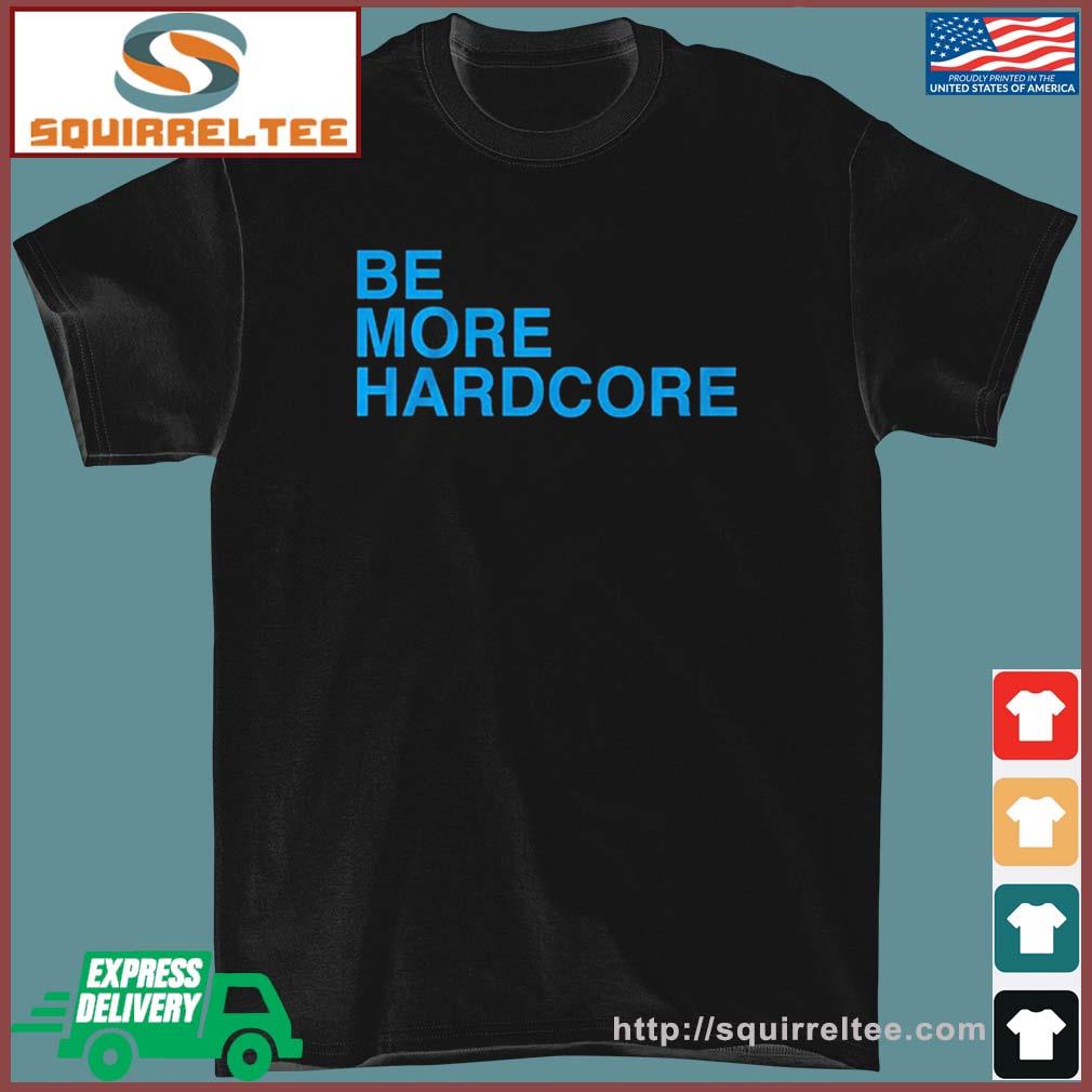 Be More Hardcore Shirt