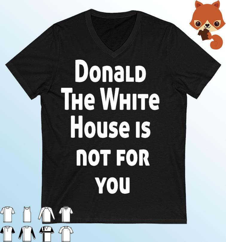 Donald The White House is not for you T-Shirt