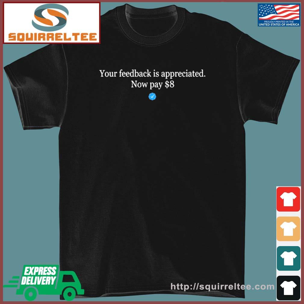 Elon Musk On Twitter Now Pay $8 Your Feedback Is Appreciated Shirt