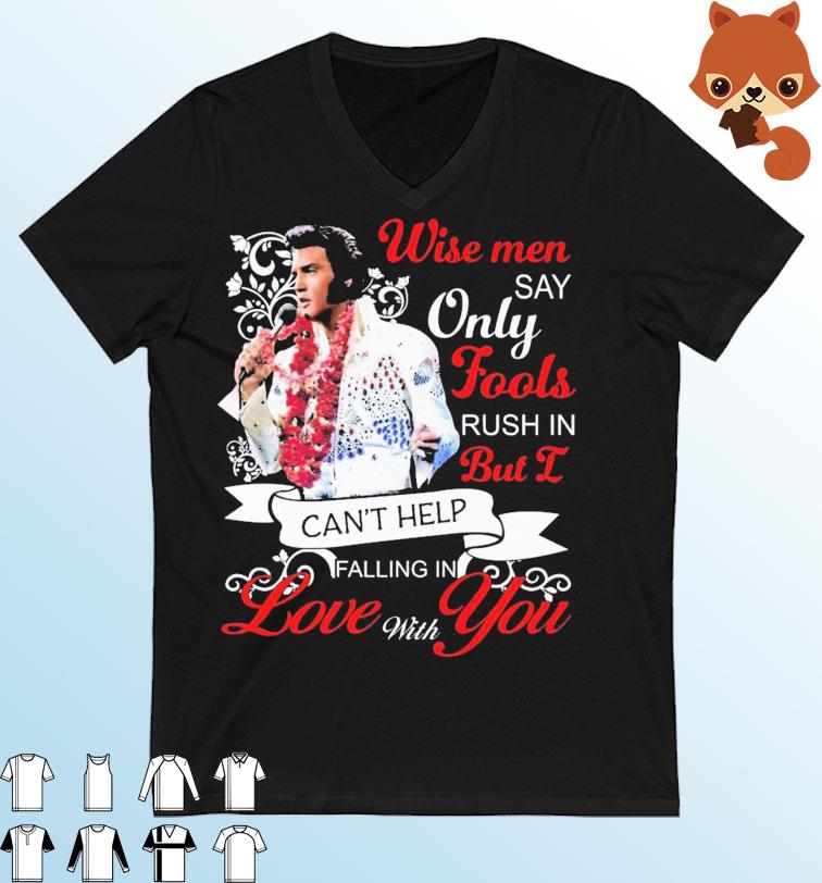 Elvis Presley Wise Men Say Only Fools Rush In But I Can't Help Falling In Love With You Shirt