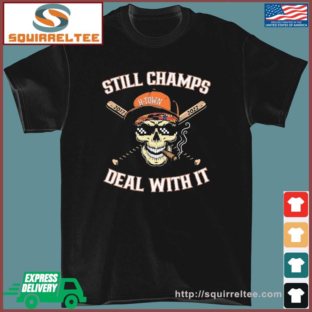 Houston Astros H-Town Still Champs Deal With It 2017-2022 Shirt