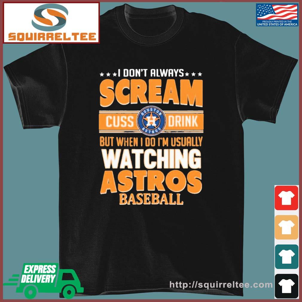 I Don't Always Scream Cuss Drink But When I Do I'm Usually Watching Houston Astros Baseball Shirt