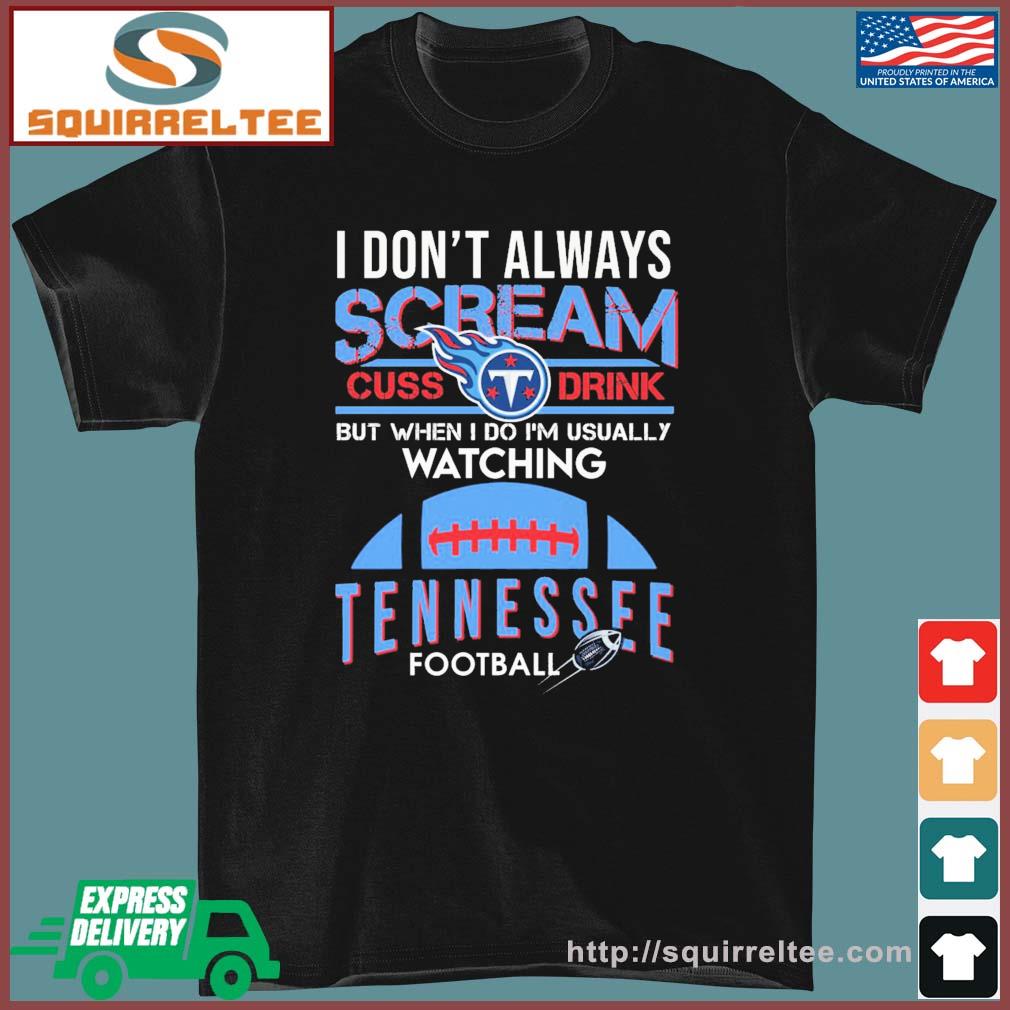 I Don't Always Scream Cuss Drink But When I Do I'm Usually Watching Tennessee Football Shirt