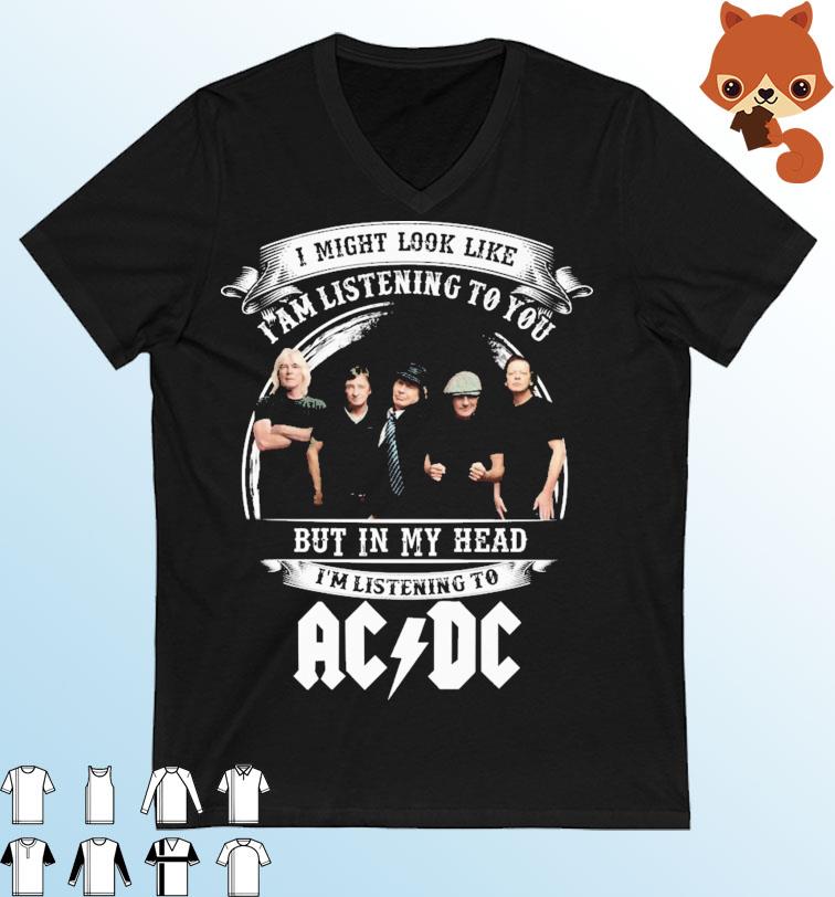 I Might Look Like I'm Listening To You But In My Head I'm Listening To AC DC Band Shirt