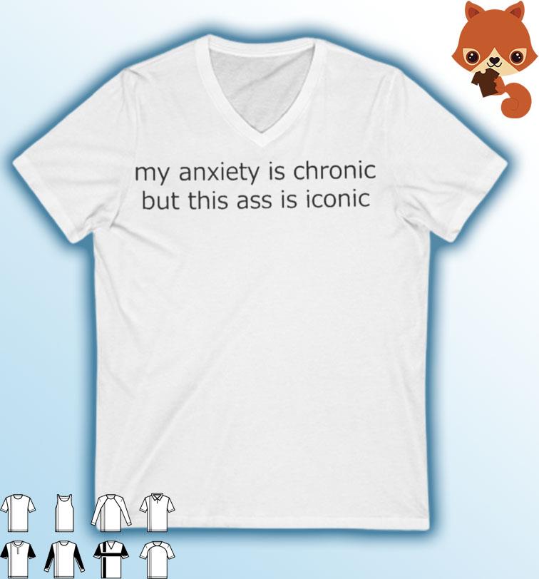My Anxiety Is Chronic But This Ass Is Iconic Shirt