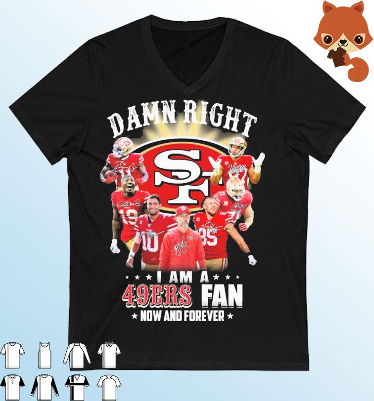 NFL Damn Right I Am A 49ers Fan Now And Forever Signatures Shirt