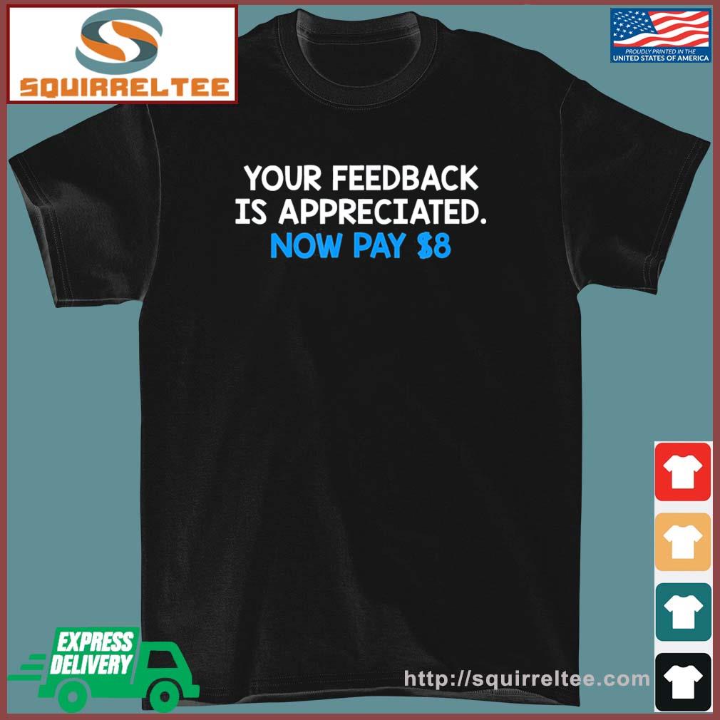 Official Your Feedback Is Appreciated Now Pay $8 T-shirt