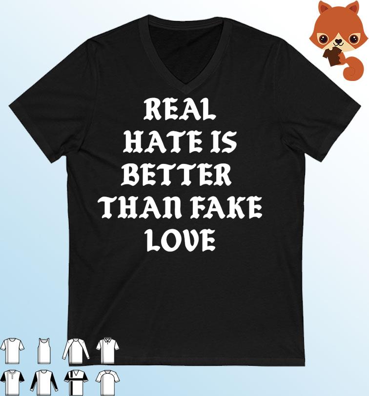 Real Hate Is Better Than Fake Love Shirt