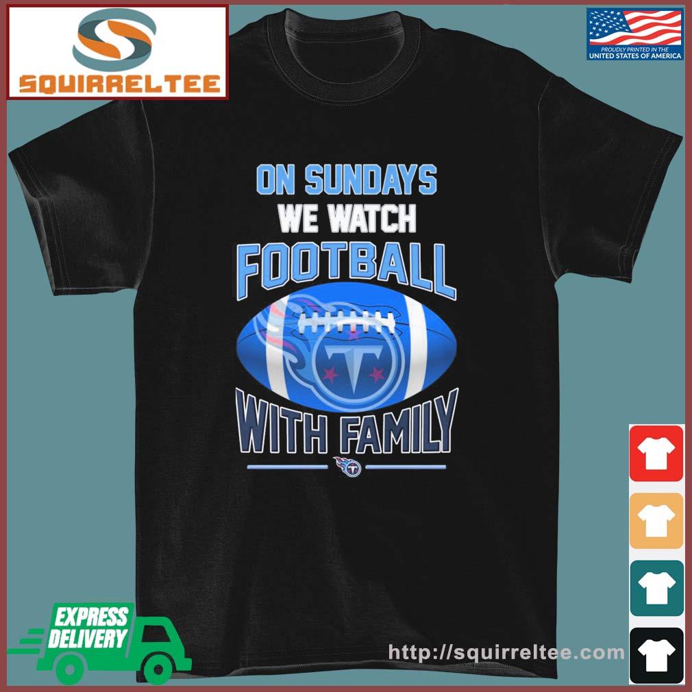 Tennessee Titans On Sundays We Watch Football With Family Shirt