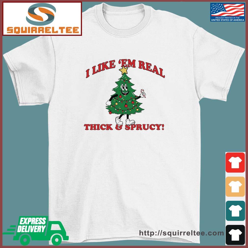 The Thick And Sprucy I Like 'Em Real Christmas Shirt