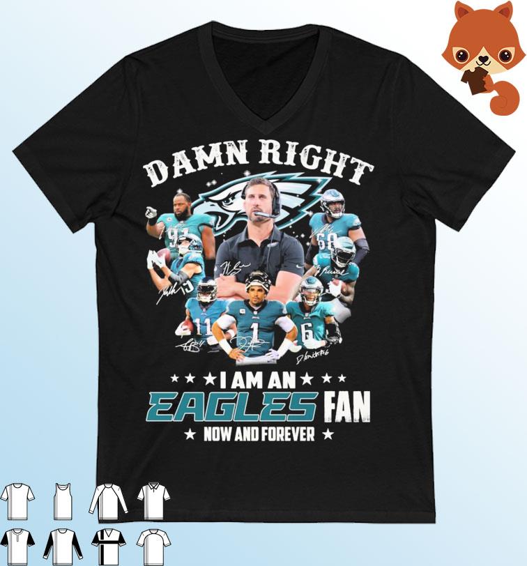 Damn Right I Am A Eagles Team Fan Now And Forever Signautres Shrit