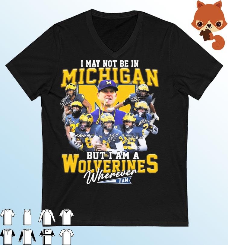 I May Not Be In Michigan But I Am A Wolverines Wherever I Am Signatures Shirt