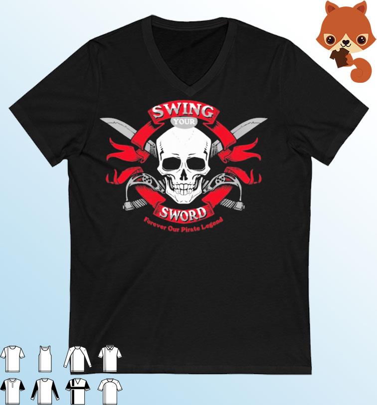 Swing Your Sword Forever Our Pirate Legend shirt