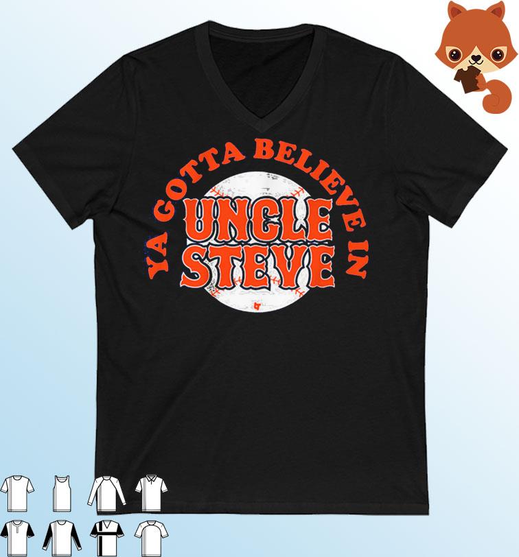 Ya Gotta Believe In Uncle Steve Shirt