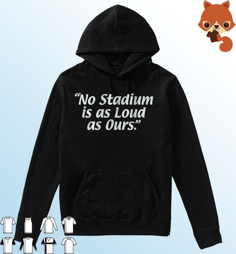 No Stadium Is As Loud As Ours Shirt Hoodie.jpg