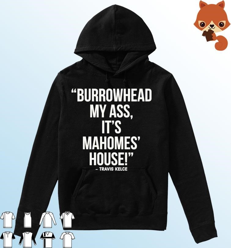 Official Travis Kelce - Burrowhead My Ass, It Mahomes House Shirt Hoodie.jpg