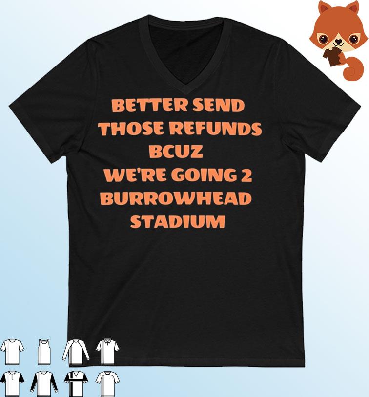 Better Send Those Refunds Bcuz We're Going 2 Burrowhead Stadium Shirt