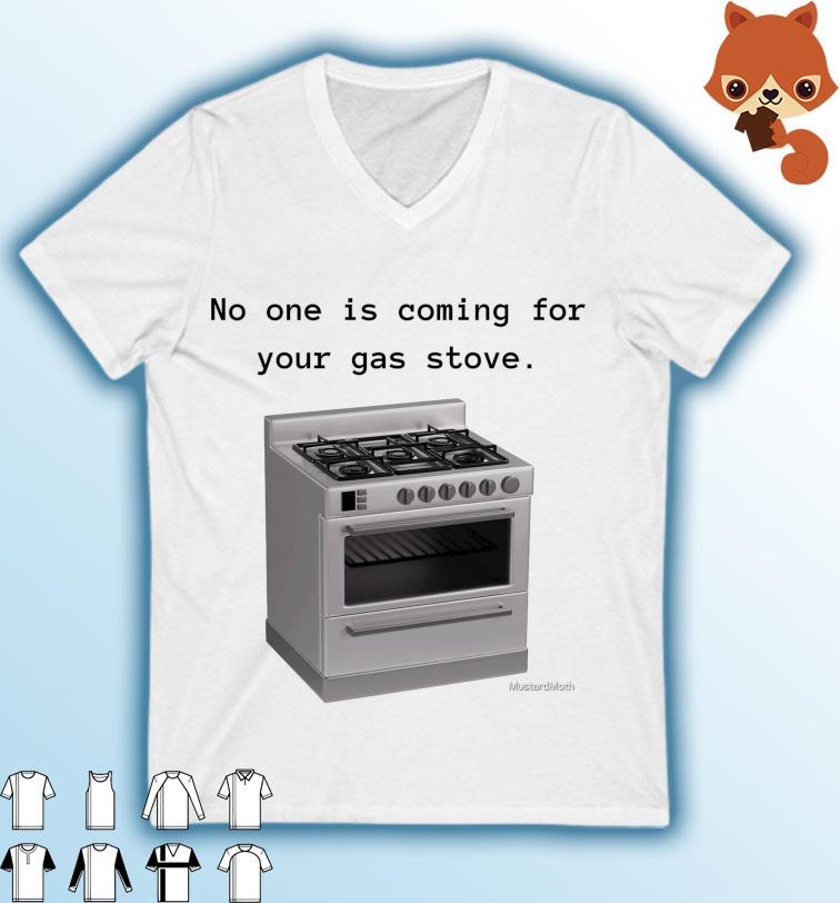 Gas Stove - No One Is Coming For Your Gas Stove Shirt