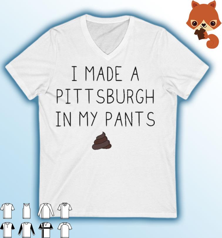 I Made A Pittsburgh In My Pants Shirt