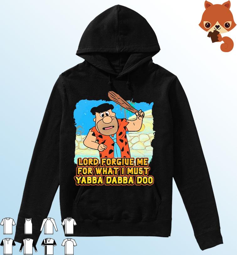 Lord Forgive Me For What I Must Yabba Dabba Doo Shirt Hoodie