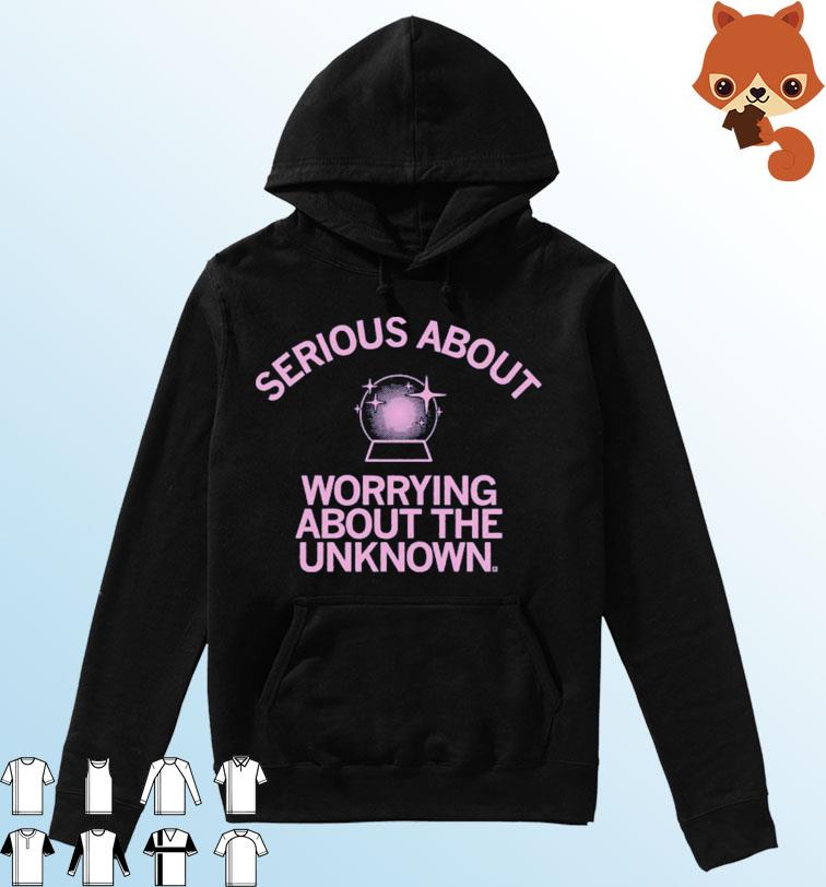 Serious About Worrying About The Unknown Shirt Hoodie