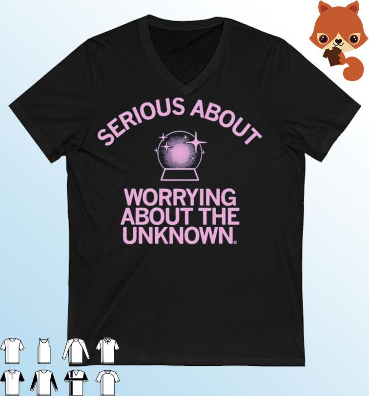 Serious About Worrying About The Unknown Shirt