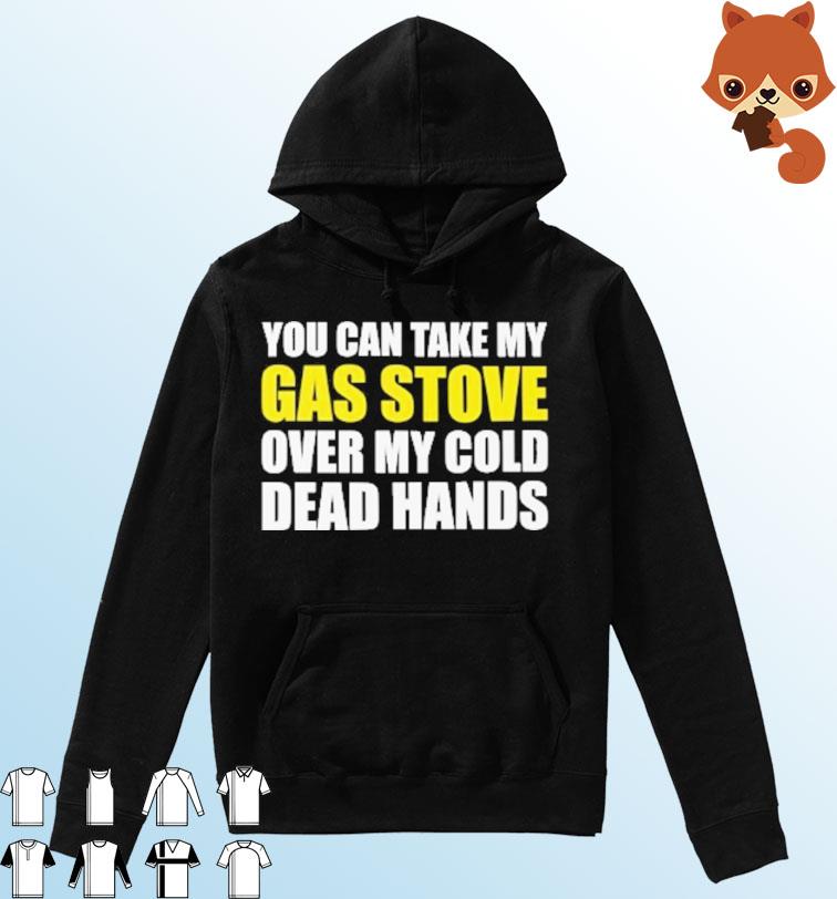 You Can Take My Gas Stove On My Cold Dead Hands Shirt Hoodie