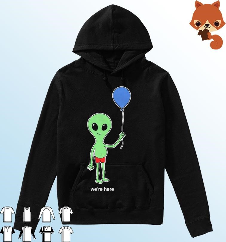 Alien Balloon We're Here Shirt Hoodie.jpg