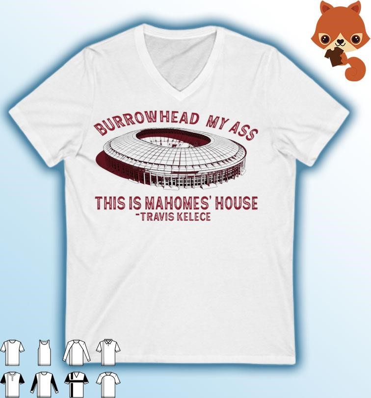 Arrowhead Stadium Burrowhead My Ass This Is Mahomes' House Travis Kelce Shirt