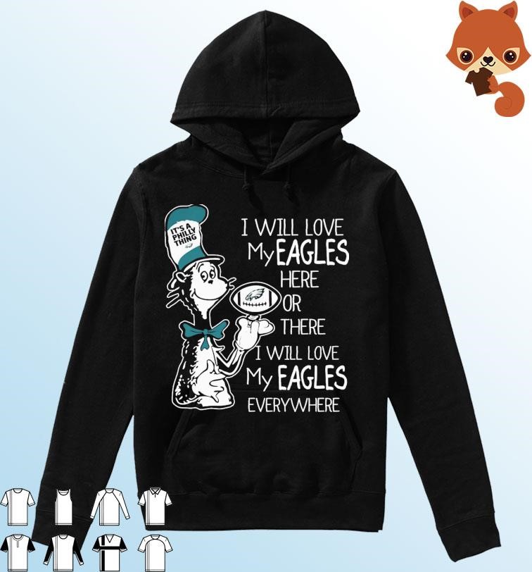 Dr Seuss It's A Philly Thing I Will Love My Eagles Here Or There I Will Love My Eagles Everywhere Shirt Hoodie.jpg