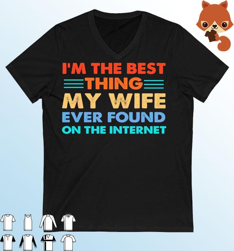 Funny I’m The Best Thing My Wife Ever Found On The Internet Shirt