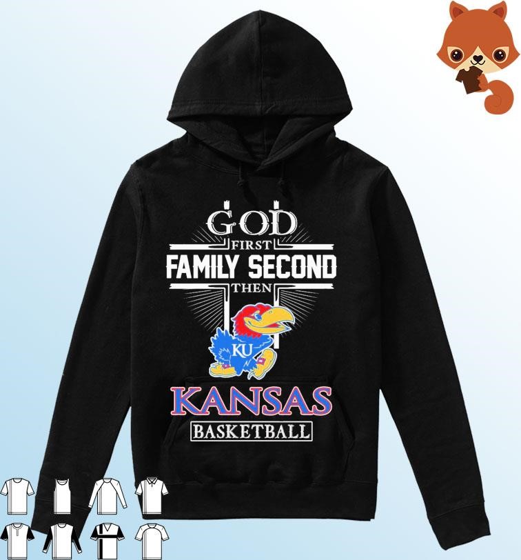 God Family Second First Then Kansas Basketball 2023 Shirt Hoodie.jpg