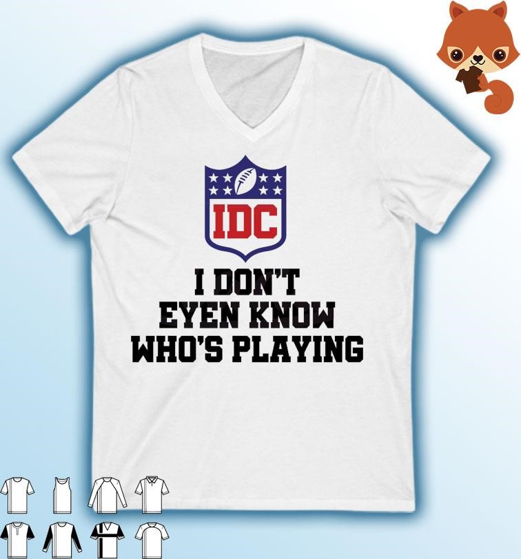 I Dont Even Know Who’s Playing Funny Super Bowl Shirt