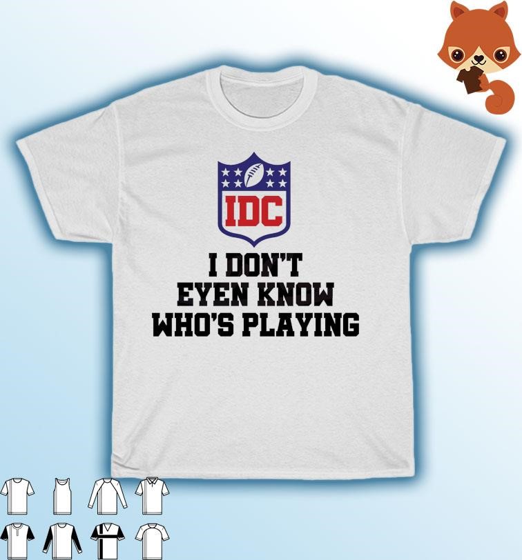 I Dont Even Know Who's Playing Funny Super Bowl Shirt, hoodie, sweater,  long sleeve and tank top