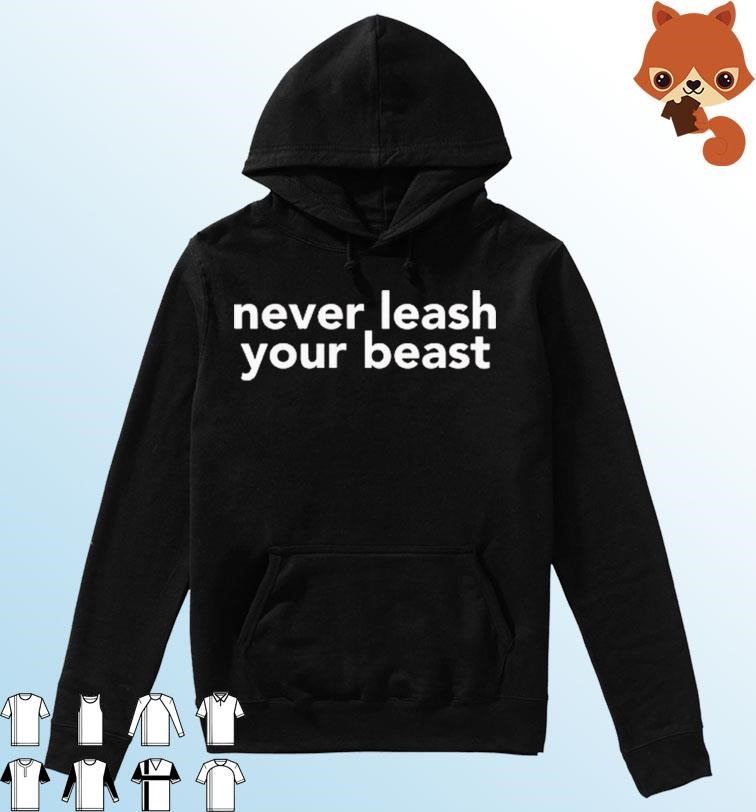 Never Leash Your Beast Shirt Hoodie.jpg