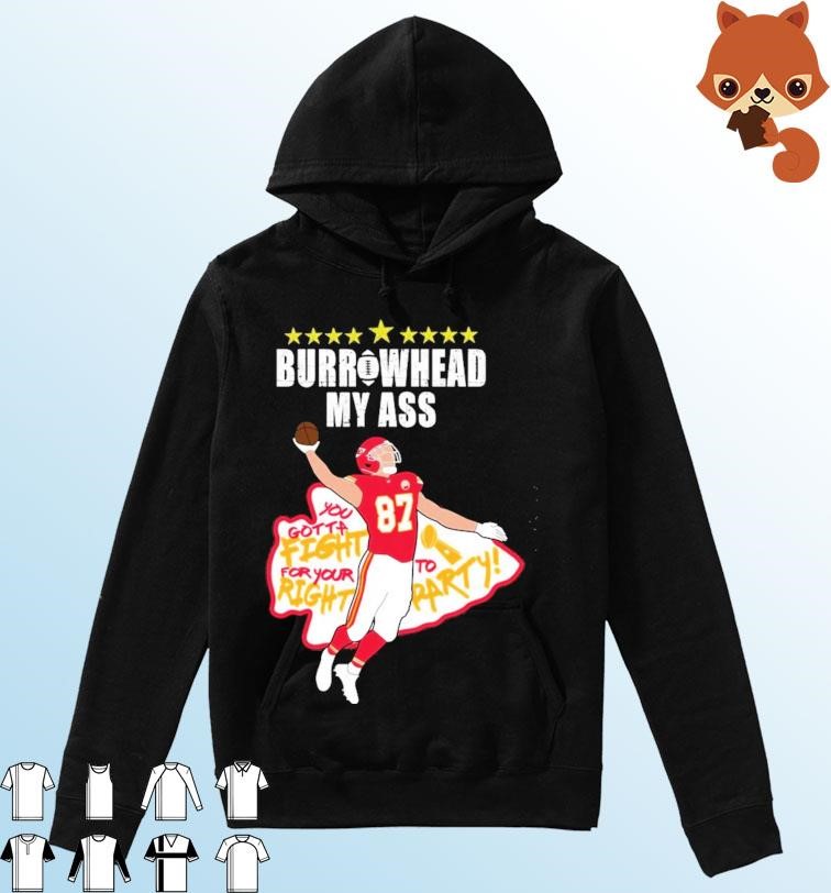Travis Kelce Burrowhead My Ass You Gotta Fight For Your To Right Party Shirt Hoodie.jpg