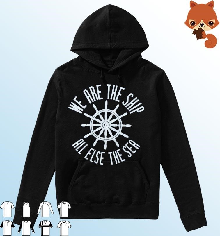 We Are The Ship All Else The Sea shirt Hoodie.jpg