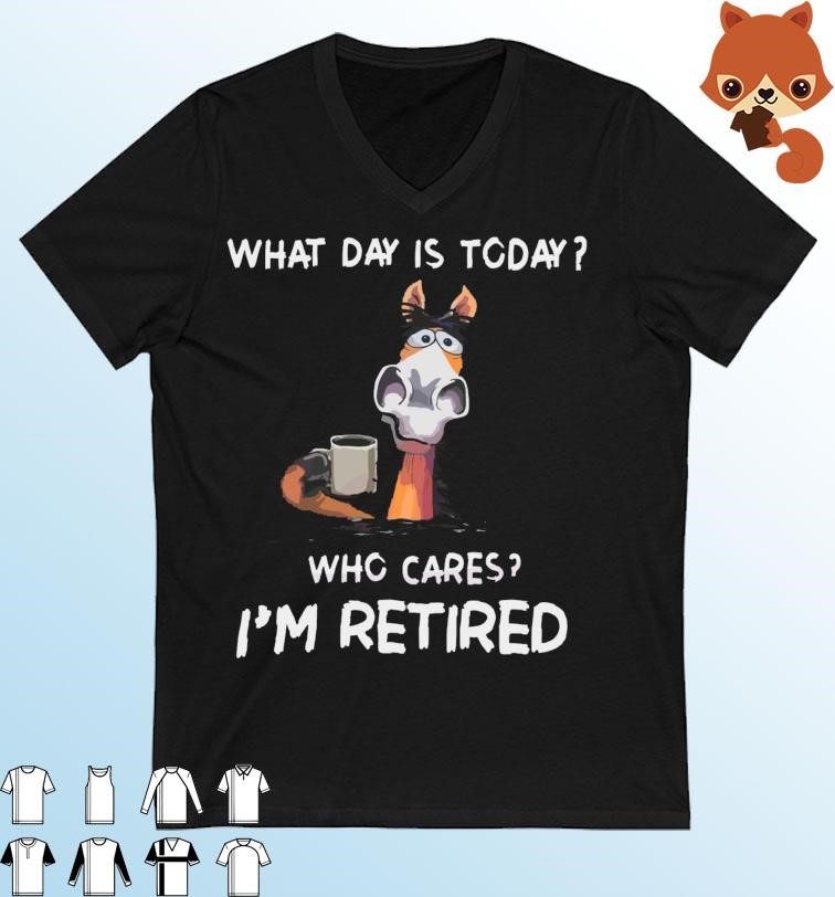 What Day Is To Day Who Cares I’m Retired Shirt