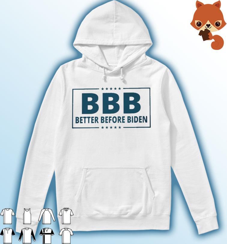 BBB Better Before Biden Shirt Hoodie