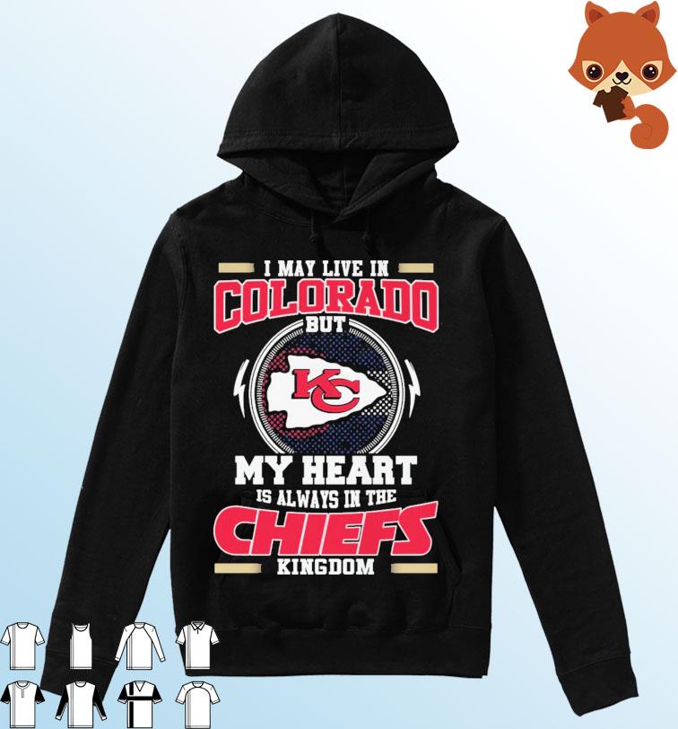 I May Live In Colorado But My Heart Is Always In The Chiefs Kingdom Shirt Hoodie