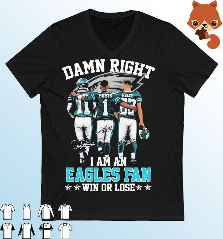 Aj Brown Jalen Hurts And Jason Kelce Damn Right I Am An Eagles Fan Win Or Lose Signatures Shirt