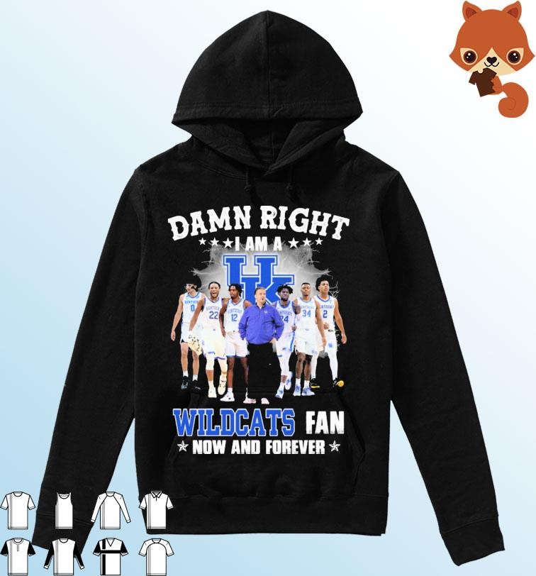 Damn Right I Am A Kentucky Wildcats College Basketball Fan Now And Forever Shirt Hoodie.jpg