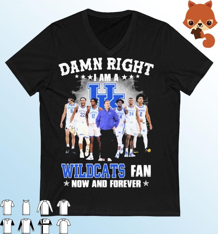 Damn Right I Am A Kentucky Wildcats College Basketball Fan Now And Forever Shirt