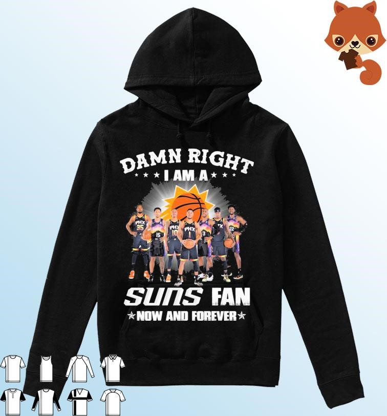 Damn Right I Am A Phoenix Suns 2023 Fan Now And Forever Shirt Hoodie.jpg