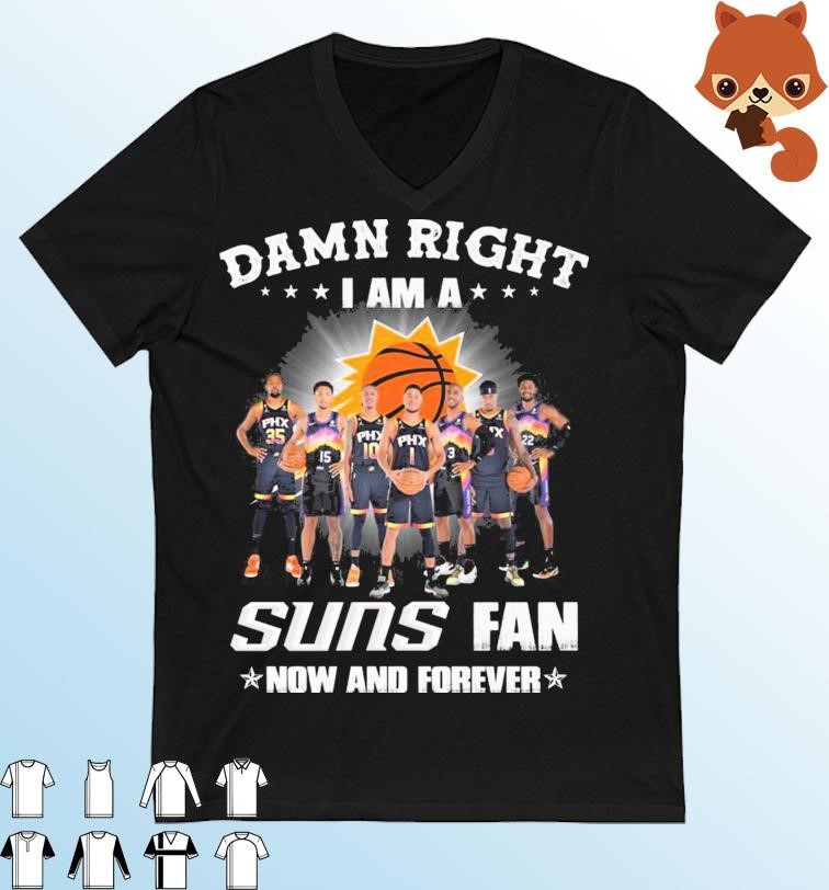 Damn Right I Am A Phoenix Suns 2023 Fan Now And Forever Shirt