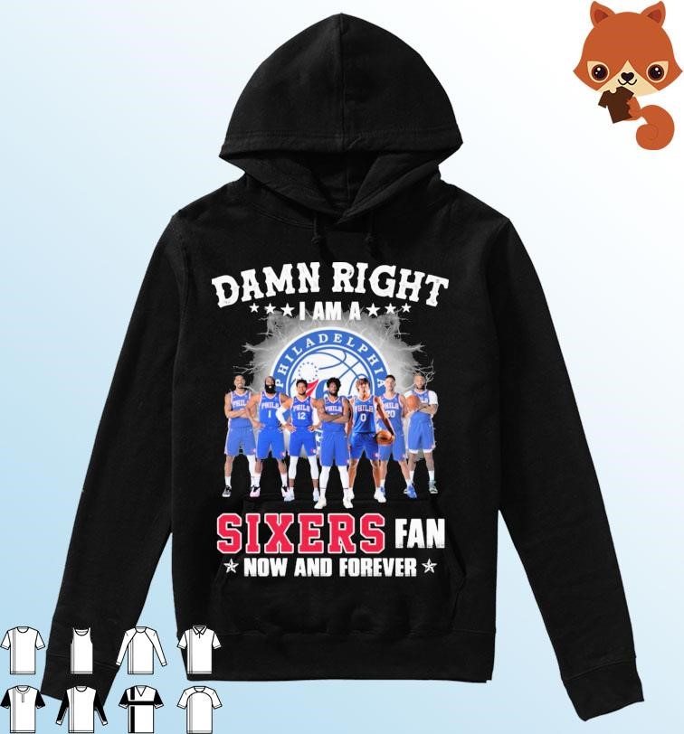 Damn Right I Am A Sixers 76ers Fan Now And Forever Shirt Hoodie.jpg