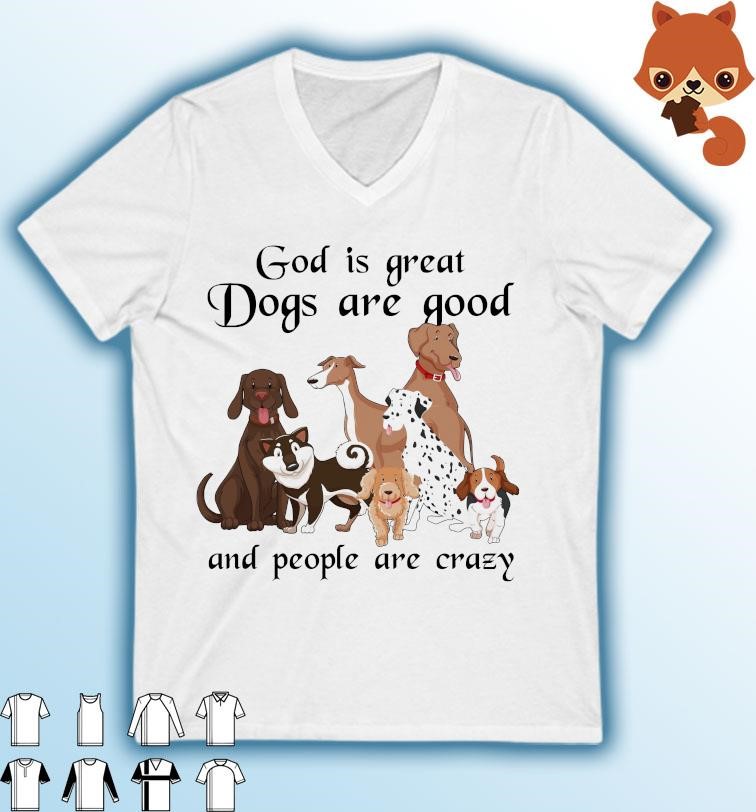God Is Great Dogs Is Good And People Are Crazy 2023 Shirt